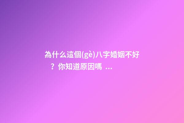 為什么這個(gè)八字婚姻不好？你知道原因嗎？